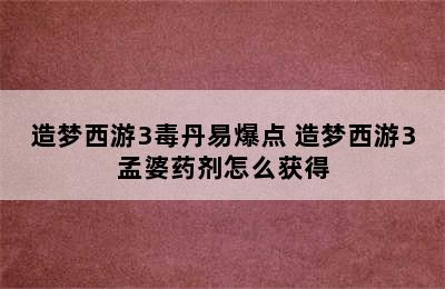 造梦西游3毒丹易爆点 造梦西游3孟婆药剂怎么获得